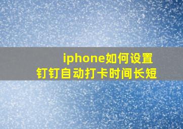 iphone如何设置钉钉自动打卡时间长短