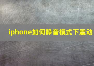 iphone如何静音模式下震动