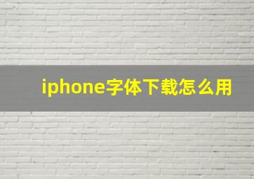 iphone字体下载怎么用