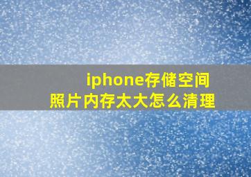 iphone存储空间照片内存太大怎么清理