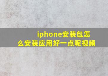 iphone安装包怎么安装应用好一点呢视频