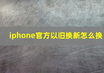 iphone官方以旧换新怎么换