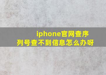 iphone官网查序列号查不到信息怎么办呀