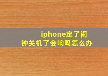 iphone定了闹钟关机了会响吗怎么办