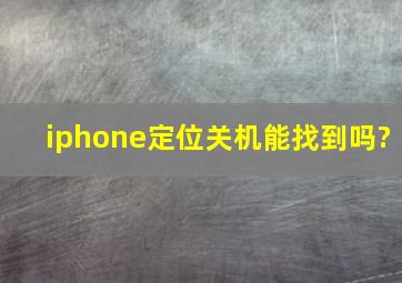 iphone定位关机能找到吗?