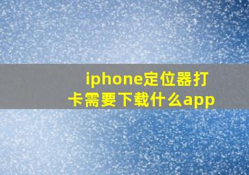 iphone定位器打卡需要下载什么app