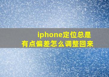 iphone定位总是有点偏差怎么调整回来