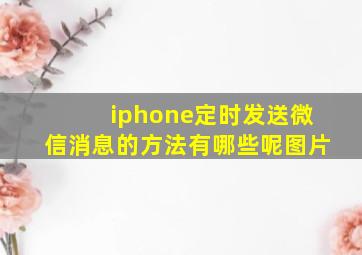 iphone定时发送微信消息的方法有哪些呢图片