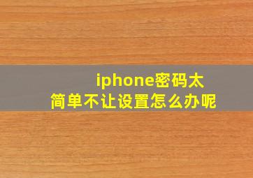 iphone密码太简单不让设置怎么办呢