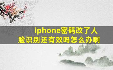 iphone密码改了人脸识别还有效吗怎么办啊