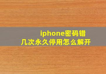 iphone密码错几次永久停用怎么解开