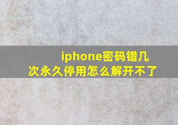 iphone密码错几次永久停用怎么解开不了