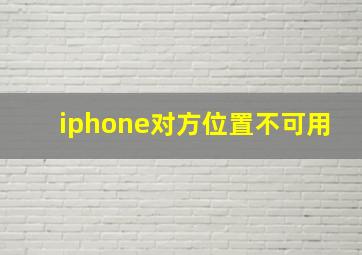 iphone对方位置不可用