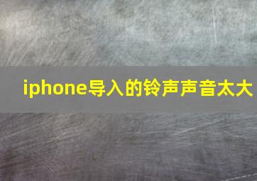 iphone导入的铃声声音太大