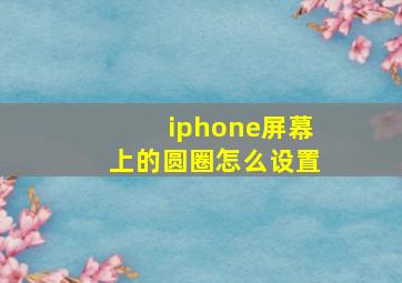 iphone屏幕上的圆圈怎么设置