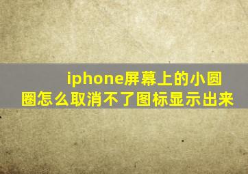 iphone屏幕上的小圆圈怎么取消不了图标显示出来