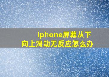 iphone屏幕从下向上滑动无反应怎么办