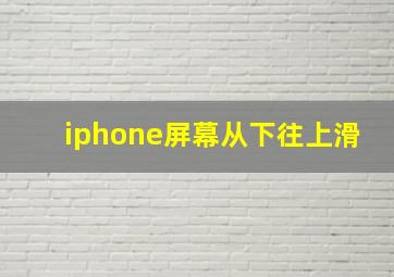 iphone屏幕从下往上滑