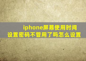 iphone屏幕使用时间设置密码不管用了吗怎么设置