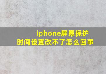 iphone屏幕保护时间设置改不了怎么回事