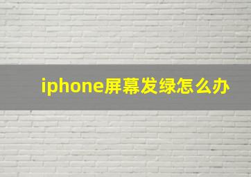 iphone屏幕发绿怎么办