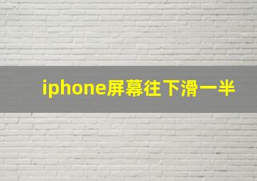 iphone屏幕往下滑一半