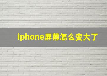 iphone屏幕怎么变大了