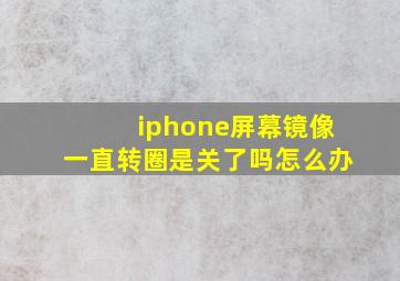 iphone屏幕镜像一直转圈是关了吗怎么办