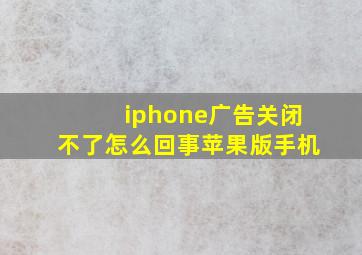 iphone广告关闭不了怎么回事苹果版手机