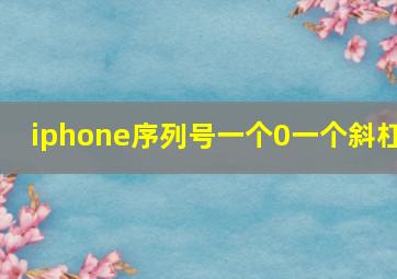 iphone序列号一个0一个斜杠