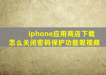 iphone应用商店下载怎么关闭密码保护功能呢视频