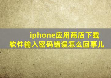 iphone应用商店下载软件输入密码错误怎么回事儿