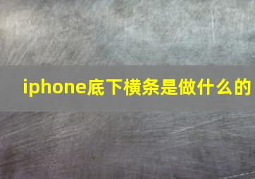 iphone底下横条是做什么的