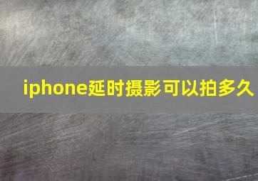 iphone延时摄影可以拍多久