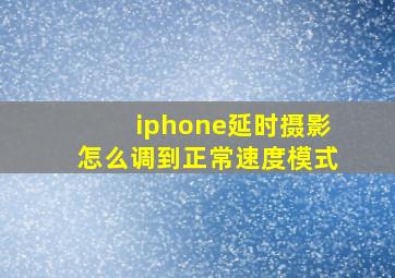 iphone延时摄影怎么调到正常速度模式