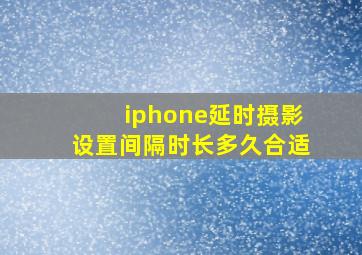 iphone延时摄影设置间隔时长多久合适