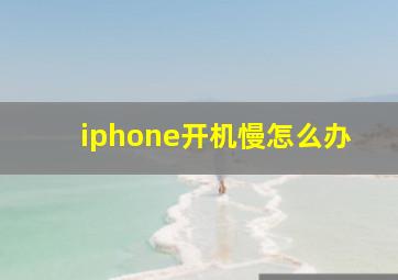 iphone开机慢怎么办