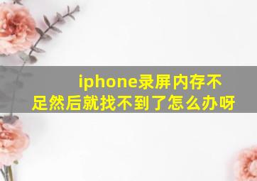 iphone录屏内存不足然后就找不到了怎么办呀