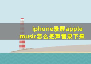 iphone录屏apple music怎么把声音录下来