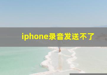 iphone录音发送不了