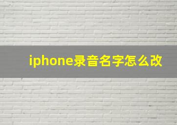 iphone录音名字怎么改