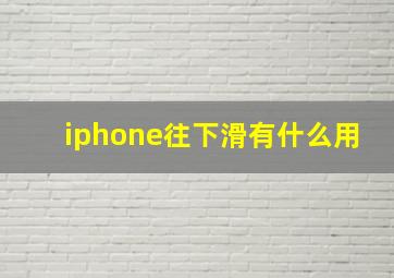 iphone往下滑有什么用