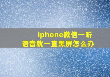 iphone微信一听语音就一直黑屏怎么办