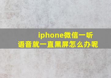 iphone微信一听语音就一直黑屏怎么办呢