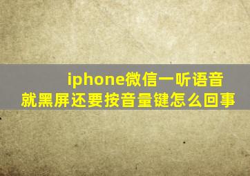 iphone微信一听语音就黑屏还要按音量键怎么回事