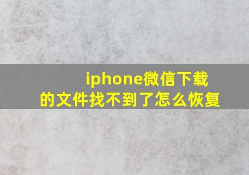 iphone微信下载的文件找不到了怎么恢复