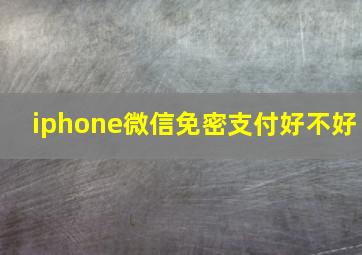 iphone微信免密支付好不好