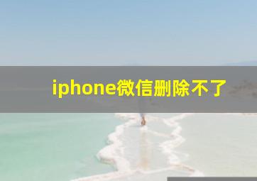 iphone微信删除不了