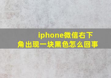 iphone微信右下角出现一块黑色怎么回事