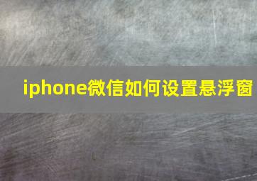 iphone微信如何设置悬浮窗